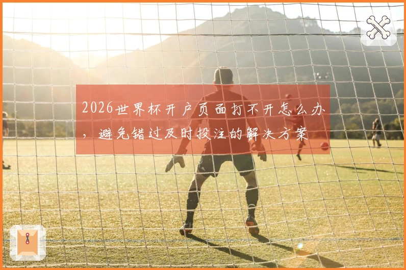 2026世界杯开户页面打不开怎么办，避免错过及时投注的解决方案