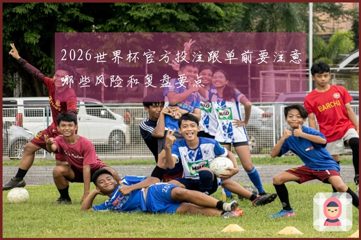 2026世界杯官方投注跟单前要注意哪些风险和复盘要点