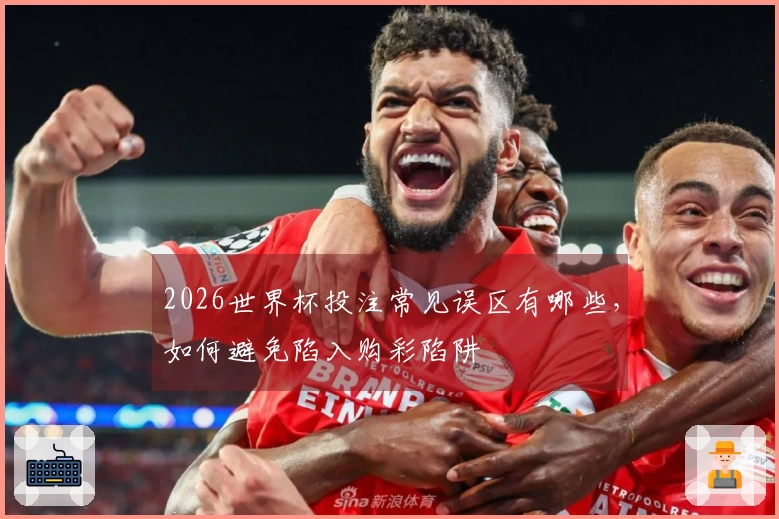 2026世界杯投注常见误区有哪些，如何避免陷入购彩陷阱